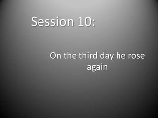 Session 10:

   On the third day he rose
            again
 