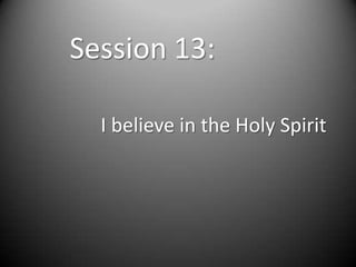 Session 13:

  I believe in the Holy Spirit
 