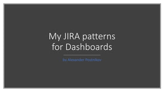 My JIRA patterns
for Dashboards
by Alexander Postnikov
 
