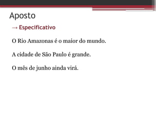 Aposto
→ Especificativo
O Rio Amazonas é o maior do mundo.
A cidade de São Paulo é grande.
O mês de junho ainda virá.
 