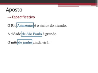 Aposto
→ Especificativo
O Rio Amazonas é o maior do mundo.
A cidade de São Paulo é grande.
O mês de junho ainda virá.
 