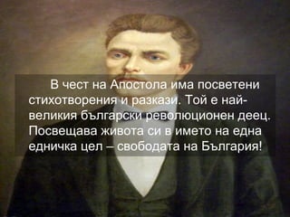 В чест на Апостола има посветени
стихотворения и разкази. Той е най-
великия български революционен деец.
Посвещава живота си в името на една
едничка цел – свободата на България!
 