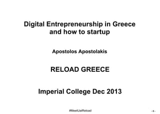 Digital Entrepreneurship in Greece
and how to startup
Apostolos Apostolakis

RELOAD GREECE
Imperial College Dec 2013
#MeetUatReload

-0-

 