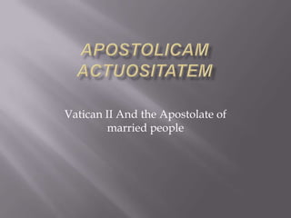 APOSTOLICAM ACTUOSITATEM Vatican II And the Apostolate of married people 