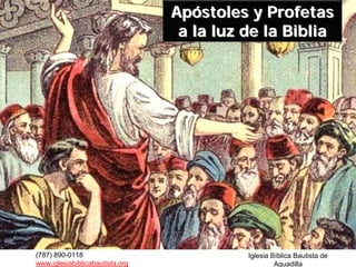 Apóstoles y Profetas
                                  a la luz de la Biblia




(787) 890-0118                             Iglesia Bíblica Bautista de
www.iglesiabiblicabautista.org                      Aguadilla
 