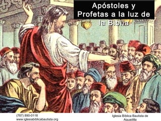 Apóstoles y
                                 Profetas a la luz de
                                       la Biblia




(787) 890-0118                            Iglesia Bíblica Bautista de
www.iglesiabiblicabautista.org                     Aguadilla
 