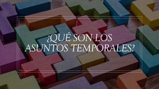 ¿QUÉ SON LOS
ASUNTOS TEMPORALES?
 