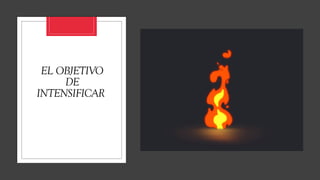EL OBJETIVO
DE
INTENSIFICAR
 