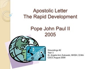 Apostolic LetterThe Rapid DevelopmentPope John Paul II2005 Groundings #2 Year 3 Sr. Angela Ann Zukowski, MHSH, D.Min CSCC August 2009 