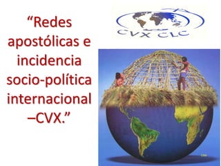 “Redes
apostólicas e
incidencia
socio-política
internacional
–CVX.”
CIMI
 