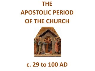 THE 
APOSTOLIC PERIOD 
OF THE CHURCH 
c. 29 to 100 AD 
 
