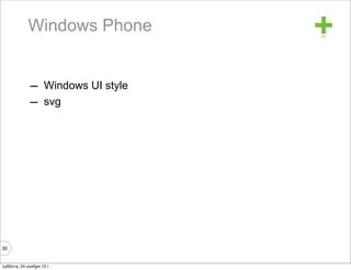 Windows Phone         +
             – Windows UI style
             – svg




30


суббота, 24 ноября 12 г.
 