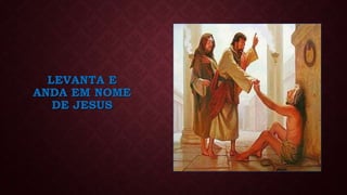 LEVANTA E
ANDA EM NOME
DE JESUS
 