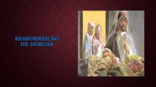 RESSURREIÇÃO
DE DORCAS
 