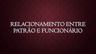 RELACIONAMENTO ENTRE
PATRÃO E FUNCIONÁRIO
 