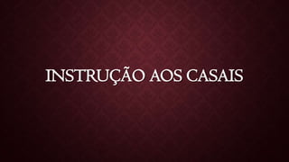 INSTRUÇÃO AOS CASAIS
 