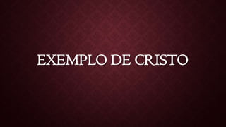 EXEMPLO DE CRISTO
 