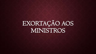 EXORTAÇÃO AOS
MINISTROS
 