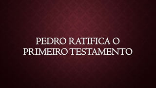 PEDRO RATIFICA O
PRIMEIROTESTAMENTO
 