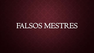 FALSOS MESTRES
 