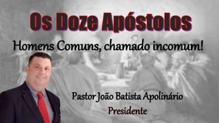 Homens Comuns, chamado incomum!
Pastor João Batista Apolinário
 