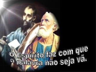 O Espírito faz com que  a palavra não seja vã. 