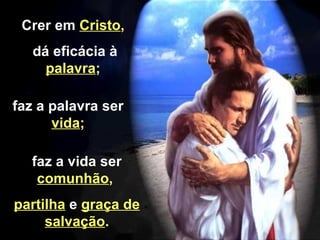 faz a vida ser  comunhão ,  partilha   e  graça de salvação . Crer em  Cristo , dá eficácia à  palavra ; faz a palavra ser  vida ; 