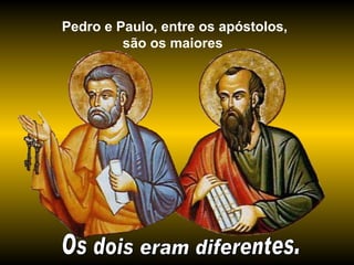 Pedro e Paulo, entre os apóstolos, são os maiores Os dois eram diferentes. 