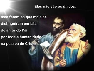 mas foram os que mais se distinguiram em falar  do amor do Pai por toda a humanidade na pessoa de Cristo. Eles não são os únicos, 