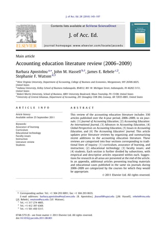 Main article
Accounting education literature review (2006–2009)
Barbara Apostolou a,⇑
, John M. Hassell b,1
, James E. Rebele c,2
,
Stephanie F. Watson d,3
a
West Virginia University, Department of Accounting, College of Business and Economics, Morgantown, WV 26506-6025,
United States
b
Indiana University, Kelley School of Business Indianapolis, BS4012, 801 W. Michigan Street, Indianapolis, IN 46202-5151,
United States
c
Robert Morris University, School of Business, 6001 University Boulevard, Moon Township, PA 15108, United States
d
University of Central Arkansas, Department of Accounting, 201 Donaghey COB 204, Conway, AR 72035-0001, United States
a r t i c l e i n f o
Article history:
Available online 25 September 2011
Keywords:
Assurance of learning
Curriculum
Educational technology
Faculty issues
Instruction
Literature review
Students
a b s t r a c t
This review of the accounting education literature includes 330
articles published over the 4-year period, 2006–2009, in six jour-
nals: (1) Journal of Accounting Education, (2) Accounting Education:
An International Journal, (3) Advances in Accounting Education, (4)
Global Perspectives on Accounting Education, (5) Issues in Accounting
Education, and (6) The Accounting Educators’ Journal. This article
updates prior literature reviews by organizing and summarizing
recent additions to the accounting education literature. These
reviews are categorized into four sections corresponding to tradi-
tional lines of inquiry: (1) curriculum, assurance of learning, and
instruction; (2) educational technology; (3) faculty issues; and
(4) students. Each section is further divided by subsections, with
empirical and descriptive articles separated within each. Sugges-
tions for research in all areas are presented at the end of the article.
In an appendix, additional articles presenting teaching materials
and educational cases published in the same six journals during
2006–2009 are categorized by the courses for which they would
be appropriate.
Ó 2011 Elsevier Ltd. All rights reserved.
0748-5751/$ - see front matter Ó 2011 Elsevier Ltd. All rights reserved.
doi:10.1016/j.jaccedu.2011.08.001
⇑ Corresponding author. Tel.: +1 304 293 0091; fax: +1 304 293 0635.
E-mail addresses: barbara.apostolou@mail.wvu.edu (B. Apostolou), jhassell@iupui.edu (J.M. Hassell), rebele@rmu.edu
(J.E. Rebele), swatson@uca.edu (S.F. Watson).
1
Tel.: +1 317 274 4805.
2
Tel.: +1 412 397 6369.
3
Tel.: +1 501 450 5317.
J. of Acc. Ed. 28 (2010) 145–197
Contents lists available at SciVerse ScienceDirect
J. of Acc. Ed.
journal homepage: www.elsevier.com/locate/jaccedu
 