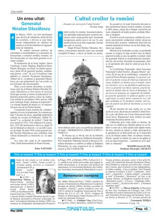 Ziua eroilor
Pag. 13
rmate de alte creaţii ce vor alcătui volu-
mele: „Teatru” (1969), „Teatru cu bile” şi
„Ficţiuni pentru revolver şi orchestră”,
„Anchetatorul SF şi
forţele oculte”.
„Foc în Calea Văcă-
reşti” ş. a.
n 6/1967 – n.
Daniel-Ioan Tătaru, la
Piatra-Neamţ, profesor
universitar doctor (1992),
matematician. A absolvit
Liceul „Petru Rareş”
(1985) şi Facultatea de Ma-
tematică din Iaşi (1990), cu
o lucrare despre ecuaţiile Hamilton-Jacobi în spa-
ţii Banach, premiată cu Premiul „Gheorghe Ţi-
ţeica” alAcademiei Române de Ştiinţe (1994). S-a
remarcat la olimpiadele internaţionale (Premiul I
la Praga, 1985, şi Helsinki,1990).Aplecat în S. U.
A., predă la mai multe universităţi, parcurgând ie-
rarhia universitară, şi, în prezent, este profesor de
matematică, la Universitatea Berkeley din Califor-
nia. SocietateaAmericană de Matematică i-a acor-
dat „Bộher Memorial Prize” (2002); membru de
onoare al Institutului de Matematică al Academiei
Române de Ştiinţe (2004); declarat cercetător al
Fundaţiei „Simons”, pentru următorii cinci ani
(2013); primit în Academia Americană de Arte şi
Ştiinţe din S.U.A. (23. 04. 2014). Cetăţean de
Onoare al Municipiului Piatra-Neamţ (2013). La
mulţi ani, Domnule Profesor!
n 9/11946 – n. Vladimir Vlas (Vlad Vlas),
la Cigoreni, Orhei, Basarabia, stabilit la Piatra-
Neamţ, profesor, prozator, eseist. A fost şeful Di-
recţiei de Cultură din Raionul Dondoşeni (Repu-
blica Moldova), redactor-şef al Revistei „Aurora”
din Criuleni, apoi al primei reviste independente,
în limba română, „Casa şi grădina” din Chişinău
şi redactor la Editura „Litera”. Colaborări: „Anti-
teze”,; „Apostolul”; „Limba română”; „Literatura
şi arta” (Chişinău); „Monitorul” de Iaşi şi de
Neamţ. Volume: „Culegătorii stropilor de soare”;
„Basarabia acum”; „Cricova – Împărăţia subte-
rană a vinului”; „S(c)lavul din mine”; „Chemarea
regatului spart”.
n 10/1947 – n. Mircea Zaharia, la Muncelul
de Sus, Iaşi. Facultatea de Filologie, Iaşi, 1970.
Membru al Uniunii Oamenilor de Teatru şi al Uni-
unii Ziariştilor Profesionişti din România. Secre-
tar literar şi director al TT, secretar general de
Rememorări nemţene
u
Constantin TOMŞA
(continuare în pag. 14)
Mai 2015
APOSTOLUL
Un erou uitat:
Generalul
Nicolae Dăscălescu
in Martie 1945). Au fost desfiinţate
şase divizii de infanterie, două divizii
de cavalerie, o divizie şi şase bata-
lioane independente de vânători de
munte şi al treilea batalion al regimen-
telor de infanterie.
În cadrul misiunii politice de
schimbare a mentalităţilor şi a normelor de
funcţionare a armatei române creştine, au
fost încarceraţi cei mai mari generali ai ar-
matei române.
În închisorile de la Aiud, Sighet, Jilava
Văcăreşti, Canal, Făgăraş, Râmnicu-Sărat,
Piteşti, Botoşani, au murit, în chinuri groaz-
nice, peste 80 de generali români, condam-
naţi pentru „vina” de a-şi fi închinat viaţa
apărării şi cinstirii Neamului Românesc.
Alături de ei, va pătimi şi generalul Dăscă-
lescu, pe care prigonitorii nu l-au ocolit, cu
tot eroismul său incontestabil.
Deşi a avut merite deosebite, la înche-
ierea celui de-al Doilea Război Mondial Ni-
colae Dăscălescu a fost trecut în rezervă,
fiind apoi arestat şi trimis în judecată la Tri-
bunalul poporului pentru crime de război.
Este achitat în octombrie 1946, însă în 1948
este catalogat drept „duşman al poporului”,
i se retrage dreptul de pensie şi i se naţiona-
lizează casa de la Piatra-Neamţ.
Comuniştii îi pun eticheta de „chiabur”
(pentru că avea în proprietate, în comuna na-
tală, 5 hectare de teren, suprafaţă atribuită în
calitate de cavaler al Ordinului „Mihai Vi-
teazul”) şi „criminal de război”, fiind din
nou arestat în 1951. Este eliberat la 8 octom-
brie 1955 din închisoarea Jilava şi, după 10
ani de hărţuieli şi abuzuri, i se acordă o pen-
sie de drept. În anul 1964, eroul general-sol-
dat Nicolae Dăscălescu este reabilitat, însă
refuză distincţiile şi onorurile ce i se adu-
ceau.
S-a stins din viaţă la 28 septembrie
1969, fiind înmormântat la Piatra-Neamţ.
Irina NASTASIU
Arte [i meserii r Arte [i meserii r Arte [i meserii r Arte [i meserii r Arte [i meserii r Arte [i meserii
d
Cultul eroilor la români
„Neamul este etern prin Cultul Eroilor”
Nicolae Iorga
ultul eroilor la români, înseamnă păstra-
rea identităţii naţionale prin cinstirea me-
moriei celor morţi pentru ţară, înseamnă
recuperarea anilor epocii de aur în care
morţii (eroii) nu au fost respectaţi, onoraţi
aşa cum se cuvine.
După Primul Război Mondial, Ro-
mânia a fost printre primele state care urmând
exemplul Franţei, a decis să înalţe un monu-
ment dedicat celor care s-au jertfit pe câmpurile
de luptă – MORMÂNTUL EROULUI NECU-
NOSCUT.
În fiecare an, la 40 de zile de la Sfintele
Paşti, românii sărbătoresc Înălţarea Domnului.
Prin hotărârile Sfântului Sinod al Bisericii Or-
todoxe Române s-a stabilit ca odată cu Înălţarea
Domnului, în ziua respectivă să se sărbăto-
rească şi ZIUA EROILOR.
În această zi, în toate bisericile din ţară se
face pomenirea tuturor eroilor români, cu nume
şi fără nume, căzuţi de-a lungul veacurilor pe
toate câmpurile de luptă, pentru credinţă, liber-
tate şi dreptate.
Există la noi de asemenea, tradiţia de a res-
pecta mormintele cetăţenilor străini căzuţi pe
teritoriul ţării noastre, indiferent dacă într-un
anumit moment al istoriei, ne-au fost aliaţi, duş-
mani sau inamici.
Merită să ne închinăm cu toţii, cu profundă
emoţie şi respect în faţa eroilor care au făurit
poporul român şi care au apărat cu preţul vieţii
lor graniţele Patriei şi să presărăm pe mormin-
tele lor, ale eroilor, lacrimile recunoştinţei, flori
şi să aprindem din când în când un pai de lu-
mânare.
La Conferinţa Naţională, când Asociaţia
Naţională Cultul Eroilor „Regina Maria” ani-
versa 20 de ani de la reînfiinţare, colonelul în
rezervă Florin Petrariu spunea: Cu grad de sol-
dat ori general, ostaşi de rând sau căpetenii de
oaste, truditori cu mintea sau cu braţele, tineri
ori vârstnici, cei ce au identificat apărarea pa-
triei cu propriul sacrificiu suprem, poartă de-
opotrivă înaltul titlu de Erou al României. Ei
au trecut în nemurire pe câmpurile de bătălie,
pe paturile spitalelor, în adâncul apelor ori în
captivitate şi astăzi dorm somnul de veci sub
glia străbună ori în tărâmuri străine, sub les-
pezi de piatră sau fără de morminte şi cruci la
căpătâi.
M-am întrebat de mai multe ori ce este
acela un erou, dacă mai au românii Cultul Eroi-
lor, şi pe câţi dintre noi îi mai interesează astăzi
acest lucru. Răspunsuri însă, trebuie să caute
conştiinţa fiecăruia dintre noi…
Călătorule prin viaţă, tânăr şi vârstnic, de
câte ori vei călători pe cărările patriei şi vei în-
tâlni o cruce pe a cărei piatră sunt săpate nume
de eroi, opreşte-te măcar o clipă, descoperă-te
şi gândeşte-te că fără jertfa lor ar fi imposibil
ca tu să trăieşti astăzi liber, să iubeşti soarele,
florile, munţii şi râurile pe care le-au apărat şi
ţi le-au lăsat moştenire... cerându-ne să le apă-
răm cu sfinţenie!
MAIOR (rezervă) T.R.
Profesor Gheorghe AMAICEI
C
 