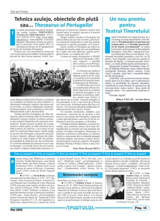 Paşi spre Europa
Pag. 15
umitru Almaş, Har. Mihăilescu, Constantin
Gavriliu, Nichita Bistriceanu, a pus bazele
primei filiale, din Piatra-Neamţ, a Uniunii
Scriitorilor (1947). A obţinut locul I la un
concurs de sonete al Revistei ,,Contempo-
ranul” (1947), urmat de Ştefan Augustin
Doinaş.
n 15/1925 – n. Savin Bratu, la Roman
(pseudonimul lui Raul Baraş, d. 4. 03. 1977, Bu-
cureşti). critic şi teoretician literar. A absolvit Li-
ceul Naţional, Iaşi, Facultatea de Litere, Bucureşti
(1950), parcurge toate treptele ierarhiei universi-
tare, doctor în filologie (1969). Debut în „Mol-
dova liberă” (1945). Editorial, cu broşura „Cum
participă tineretul sovietic la întrecerile socialiste”
(1949); apoi: „Vasile Roaită”, „Eroul timpurilor
noastre în proza din ultimii ani”. Împreună cu Paul
Georgescu (membru P. C. R. din ilegalitate) şi
Mihai Şora, editează Revista „Caietele de critică
şi istorie literară” (un nr. 1957). Alte cărţi: „Cro-
nici”; „Ibrăileanu, omul”; „«Contemporanul» şi
vremea sa” (colab.); „Mihail Sadovanu”. „O bio-
grafie a operei. Ion Creangă”; „Ipoteze şi ipos-
taze”; „Fundamentele criticii literare. De la
Saint-Beuve la noua critică” ş. a.
n 15/1909, n. Vladimir Laşcu, la Samara,
Rusia (d. 24. 12. 1996, Piatra-Neamţ), profesor de
educaţie fizică, publicist. Absolvent al Academiei
Naţionale de Educaţie Fizică şi Sport din Bucu-
reşti, a predat în mai multe localităţi din ţară, iar
din 1949, la Liceul „Petru Rareş” şi la Şcoala
Sportivă din Piatra-Neamţ; animator al activităţii
sportive de performanţă. A înfiinţat secţia de schi
a şcolii sportive şi a introdus jocul de baschet în
practica sportivă a elevilor. Colaborări: „Revista de
educaţie fizică şi sport”, „Ceahlăul”, „Revista de
pedagogie”, „Gazeta învăţământului”.Autor al căr-
ţii „Traversarea deşertului” (1991), un document
preţios despre lagărele sovietice.
n 21/1936 – n. Con-
stantin Cucu, la Solonţ,
Bacău, ziarist.Absolvent al
Facultăţii de Filosofie –
secţia ziaristică – Bucureşti
(1958). Reporter la Ziarul
,,Apărarea patriei”, profe-
sor şi director de şcoală la
Zemeş, Bacău (1961-
1966), director al Casei de
Cultură din Moineşti
(1966-1967), şef de secţie
D
(continuare în pag. 16)
Mai 2015
APOSTOLUL
Rememorări nemţene
Arte [i meserii r Arte [i meserii r Arte [i meserii r Arte [i meserii r Arte [i meserii r Arte [i meserii
Un nou premiu
pentru
Teatrul Tineretului
eatrul Tineretului are marea bucurie de a
vă anunţa că actriţa Ingrid Robu a fost dis-
tinsă cu Premiul pentru cel mai bun one
woman show şi cu Premiul special ofe-
rit de Ziarul „Evenimentul”, în cadrul
Festivalului Internaţional al Recitalurilor
Dramatice „Gala Star”, organizat de Tea-
trul Municipal Bacovia din Bacău. Eve-
nimentul decernării premiilor a avut loc, pe 28
aprilie. Anca Sigartău, noul director general al
teatrului din Bacău, i-a înmânat premiul, felici-
tând-o cu multă căldură pentru performanţa sa.
Spectacolul Teatrului Tineretului, Fetiţa sol-
dat, de Mihaela Michailov, regia:Adrian Tamaş,
scenografia Romulus Boicu, muzica: Cezar
Antal, a deschis „Gala Star”, concurând alături
de alte opt producţii.
„Gala Star” este un festival-concurs interna-
ţional, ajuns la a X-a ediţie, care se adresează ar-
tiştilor cu posibilităţi de expresie deosebite,
valorificate în toate formele de spectacol de tip
one-man-show: teatru, teatru – dans, teatru de
animaţie, teatru – circ, pantomimă, stand-up co-
medy.
Felicitări, Ingrid!
Raluca NACLAD – secretar literar
Tehnica azulejo, obiectele din plută
sau... Thesaurus‐ul Portugaliei
n cadrul proiectului Grundtvig Partene-
riat pentru învăţare THESAURUS-
Treasury for Adult Education, 2013-1-
RO1-GRU06-29551,http://www.adult-
education.ro, reprezentanţii Asociaţiei
Magister Educationis Neamţ au partici-
pat, în perioada 14-20 aprilie 2015, la
reuniunea de proiect de la Agrupamento
de Ecolas de Vialonga (Portugalia).
Primele zile s-au concretizat în sesiuni de
curs şi prezentarea activităţilor realizate până în
prezent de către fiecare partener. Astfel, Aso-
ciaţia Magister Educationis Neamţ a coordonat
un workshop de formare pe tema tradiţiilor şi
obiceiurilor româneşti, respectiv decorarea ouă-
lor de Paşti, cu motive tradiţionale româneşti.
Formatori pentru acest workshop au fost prof.
Mihaela Humă şi prof. Roxana Irina.
Tradiţii specifice Portugaliei am aflat stu-
diind în cadrul workshop-urilor de formare arta
plăcuţelor ceramice pictate în tehnica azulejo,
şi arta realizării bijuteriilor din materiale semi-
preţioase. Despre stejarul de plută, din scoarţa
căruia se obţine pluta, am aflat informaţii de la
Observatório do Sobreiro e da Cortiça (Cork
Oak Tree and Cork Observatory).Astfel, echipa
de proiect din Portugalia a prezentat obiectele
de decor, bijuterii, tablouri realizate din plută,
avându-se în vedere faptul că 50% din produc-
ţia mondială de plută provine din această ţară.
O vizită documentară am efectuat în acest sens
la Montado. La Ermida Nossa Sra do Castelo
am studiat sculptura tradiţională autentică, re-
găsită pe tot parcursul călătoriei noastre prin
centrul istoric al oraşului, precum şi la muzeul
„Núcleo Tauromáquico”.
Despre tradiţia orezului în Portugalia am
aflat la fabrica de orez din Coruche şi am încer-
cat mâncăruri tradiţionale la unul din multele
restaurante cu specific portughez, la O Farnel.
Istoria vinului în Portugalia am aflat-o la
Herdade do Esporão, unde am avut posibilitatea
de a vedea cum sunt fabricate vinurile portu-
gheze Douro, cu o tradiţie din 1267.
A urmat un studiu documentar la MADE
(Museu do Artesanato e Des-
ign), respectiv o paralelă
între vechea şi noua Portuga-
lie, cu tradiţiile şi obiceiurile
ei.
La Alentejo am studiat şi
încercat o veche tradiţie por-
tugheză, poate la fel de veche
cu a noastră, aceea a ţesutului
la războiul de ţesut din lemn,
la Reguengos de Monsaraz.
La São Pedro do Corval
am experimentat tehnica rea-
lizării obiectelor de ceramică
cu specific portughez şi am
participat la realizarea, arde-
rea, pictura unor farfurii şi
alte obiecte de uz casnic. Tezaurul portughez a
fost descoperit zi de zi, am trecut pe la Rocha
dos Namorados, în drumul nostru spre Boca do
inferno. Am încercat mâncăruri tradiţionale în
satele pescăreşti din Cascais, Estoril.
Un moment emoţionant, înălţător, care
marchează o prietenie de un deceniu, a fost
acela în care echipa din Portugalia a organizat
o seară specială pentru a aniversa 10 ani de co-
laborare în proiecte europene, cu România.
O întâlnire absolut împlinită, cu oameni de-
osebiţi, calzi, primitori, dornici să îţi arate fru-
museţile ţării şi comorile cele mai nepreţuite ale
culturii şi tradiţiei portugheze. Reuniunea s-a
finalizat cu primirea certificatelor şi evaluarea
finală şi a reprezentat încă o cărămidă adăugată
muzeului tradiţiei, folclorului şi culturii din ţă-
rile participante la proiect, respectiv Portugalia,
România (Neamţ şi Vaslui), Turcia, Cipru, Gre-
cia şi Croaţia.
Prof. Elena-Roxana IRINA
Î
T
 