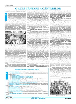 Pag. 18
Lecţia de istorie
l Istoria în literatura „lucrului bine făcut”
iblia, după cum se ştie, şi se recunoaşte, poate
fi numită un templu al culturii umanităţii înge-
mănând magistral istoria cu literatura, în toate
accepţiunile ei. Biblia este rodul gândirii şi
creaţiei mai multor autori, având deci preroga-
tivele genialităţii producţiilor folclorice despre
care ştim că au fost mereu cizelate, până la per-
fecţiunea divină. În documentarul History
Channel The Bible Unearthed (Biblia dezgropată)
prof. Richard Friedman prezentat ca autoritate mon-
dială în materie de Biblie ebraică afirmă, pe bună
dreptate, că ea nu este o carte, ci cărţi, o întreagă bi-
bliotecă având între 100 şi 150 de autori, scrisă de-a
lungul unui mileniu. Biblia este, în primul rând, o
carte de istorie în paginile sale regăsind destinul ome-
nirii de la „facere” şi până la „apocalipsă”. Ea nu este,
desigur o carte de ştiinţă, aşa cum foarte plastic s-a
exprimat Petre Ţuţea: Există o carte a unui savant
american care încearcă să motiveze ştiinţific Biblia.
Asta e o prostie. Biblia are nevoie de ştiinţă cum am
eu nevoie de Securitate. Aserţiunea aceasta reafirmă
faptul că ne aflăm în faţa unei opere complete. Cum
ar spune nordicii, Biblia este o saga ce redă istoria
naşterii omenirii, teme fundamentale, eterne şi general
umane: naştere, moarte, iubire, refuzul opresiunii, do-
rinţa de libertate şi egalitate socială.
Ne vom opri şi vom încerca să analizăm, după
puterile noastre omeneşti, legătura dintre literatură şi
istorie din una dintre cele mai frumoase poeme de iu-
bire scrise vreodată: „Cântarea cântărilor”. Acest ge-
nial poem de dragoste a fost scris de Solomon, fiul lui
David şi al Betşebei, rege al Israelului timp de 40 de
ani (971-931 î.e.n.) şi este dedicat iubitei sale Sule-
menita.
Înainte de a exemplifica intruziunea unor date is-
torice în această operă literară suntem obligaţi să re-
marcăm, şi să cităm, câteva din metaforele folosite de
autor. Solomon apare Sulemenitei un obiect greu de
imaginat el fiind o „periniţă de mirt” („Periniţă de
mirt este iubitul meu, care se ascunde între sânii
mei”). (Cântarea cântărilor, capitolul 1, pct. 12);
Inexplicabil de frumoasă este şi imaginea „steagului”
cu care o întâmpină acesta („El m-a dus în casa de
ospăţ şi sus drept steag era iubirea”). (ibidem. cap.
2, pct. 4). Nici Solomon nu se lasă mai prejos şi pri-
vind podoaba capilară a iubitei o aseamănă cu o
„turmă de capre” („... părul tău turmă de capre
pare...”). (ibidem. cap. 4, pct.1). Descrierea danturii
Sulemenitei ne convinge că dinţii acesteia sunt proas-
peţi curăţaţi şi au aromele specifice inocenţei mamei
mielului biblic din legendele creştine („Dinţii tăi par
turmă de oi tunse,...”). (ibidem, cap. 4, pct. 2).
Şi, desigur, „portretul” continuă. Îl vom reda, cu
scuzele de rigoare.
„Gâtul tău e turnul lui David,...” (ibidem, cap.
4, pct. 4)
„Cei doi sâni ai tăi par doi pui de căprioară, doi
iezi care pasc printre crini” (ibidem, cap. 4, pct. 5).
Istoria este prezentă în acest inestimabil poem
precizând şi anotimpul iubirii „Iarna a trecut, ploaia
a încetat”. (ibidem, cap.2, pct.1) aducându-ne aminte
nouă, românilor, de un celebru citat al unui „Solo-
mon” al epocii moderne care, în acelaşi limbaj biblic,
ne anunţa că „iarna nu-i ca vara”.
Aflăm şi câteva obiceiuri ale timpului aşa cum
apar din afirmaţiile lui Solomon şi a Sulemenitei:
„Prindeţi vulpile, prindeţi puii lor, ele ne strică viile,
că via noastră e acum în floare”. Stricarea viilor
apare şi în folclorul românesc tot într-un cântec adre-
sat iubitei. Doar că în România viile nu erau stricate
de vulpi, ci de păsări. Iată ce spune un cântec popular
din zona Alba Iulia: „Mărie, dragă Mărie /De te-ar
da maica ta mie / Să te duc la noi la vie /Că s-o-nvă-
ţat porumbii / De ne strică strugurii / Şi s-o-nvăţat
mierla neagră / De ne strică via-ntreagă”. Deosebiri
esenţiale sunt şi în ceea ce priveşte locul unde se pe-
trece drama iubirii. Dacă în „Mioriţa” românească
ciobanul păştea oile „pe-un picior de plai / pe-o gură
de Rai”, în poemul biblic oile se pasc printre crini
(„Iubitul meu este al meu şi eu sunt a lui. El printre
crini îşi paşte mieii” (ibidem, cap. 2, pct. 15, 16).
Din lectura suitei de poeme care compun „Cân-
tarea cântărilor” aflăm şi date despre averea lui Solo-
mon şi modul în care se lucra şi se plătea munca:
„Solomon avea o vie pe coasta Baal-Hamon; el a dat
via lucrătorilor, s-o lucreze şi să-i dea fiecare la rod
o mie de sicli de argint”.
„Via mea este la mine acasă; mia de sicli să fie
a ta, Solomoane, şi două sute numai pentru cei ce
păzesc roadele ei!” (ibidem, cap. 8, pct. 12). Istoria
este prezentă şi în versurile care descriu bogăţiile şi
anturajul regelui Solomon: „Iat-o, este ea, lectica lui
Solomon, înconjurată de şaizeci de voinici, viteji fal-
nici din Israel”. „Toţi sunt înarmaţi, la război de-
prinşi. Fiecare poartă sabie la şold, pentru orice
întâmplare şi frică de noapte”.
„Regele Solomon şi-a făcut tron de nuntă din
lemn de cedru din Liban”.
„Stâlpii lui sunt de argint, pereţii de aur curat,
patul e de purpură, iar acoperişul este de scumpe
alesături; darul dragostei alese a fetelor din Ierusa-
lim” (ibidem, cap. 3, pct.7, 8, 9, 10).
Dar, desigur, cele mai multe informaţii istorice
sunt cele privind obiceiurile şi, mai ales „morala creş-
tină” acelor vremuri care şi-au găsit locul în acest
poem al cărţii sfinte, Biblia. Mai întâi suntem infor-
maţi privind „iubitele” regelui: „Solomon are şaizeci
de regine şi optzeci de concubine, iar fecioare soco-
teala cine le-o mai ţine!” (ibidem, cap. 7, pct. 8).
Aceste informaţii sunt completate cu descrieri care
creează sugestia incestului:
„O, de mi-ai fi fost tu fratele meu şi să fi supt
la sânul mamei mele, atunci pe uliţă de te ᷾ntâlneam,
cu drag, prelung te sărutam şi nimeni nu-ndrăznea
osândei să mă dea”. (ibidem, cap8, pct.1)
„Te-aş fi luat şi-n casa mamei te-aş fi dus, în
casa celei ce m-a născut; tu graiuri dulci mi-ai fi
spus şi eu cu drag ţi-aş fi dat vin bun şi must de
rodii”. (ibidem, cap. 8, pct. 2)
„Avem o mică surioară, care sâni nu are încă.
Ce-am face cu sora noastră, când ea ar fi peţită?”
(ibidem, cap. 8, pct. 8).
Privită prin prisma moralităţii, suita de poeme
„Cântarea cântărilor”, ca de altfel întreaga Biblie, ca
operă literară şi istorică, poate fi foarte bine trecută,
după principiile literaturii moderne, în cadrul litera-
turii „imorale”. Personal, judecând după limbajul plic-
tisitor al acestei opere milenare, accept părerea unui
specialist, Richard Dawkins, care, într-o emisiune
radio din 2006, în Anglia, spunea „Important este că,
fie că afirmaţiile ei sunt sau nu adevărate, Biblia este
presupusă a fi sursa moralităţii noastre. Iar poveştile
biblice ale distrugerii Ierihonului de către Iosua şi in-
vadării spaţiului vital (lebensraum) al Ţării Făgă-
duite nu pot fi în general distinse din punct de vedere
moral de invadarea Poloniei de către Hitler sau de
masacrarea kurzilor şi arabilor din mlaştini de către
Saddam Hussein. Biblia poate fi o operă de ficţiune
captivantă şi poetică, dar nu este o carte potrivită
pentru ca s-o dai copiilor tăi ca să înveţe moralita-
tea”.
Şi totuşi, recitind cele 130 de „versete” ce com-
pun „Cântarea cântărilor” precum şi celelalte cărţi ale
Bibliei, indiferent de variantele ei – Ortodoxă,
Ebraică, Gotică, Septuaginta, Luterană sau Samari-
teană – rămân admiratorul eforturilor unei comunităţi
a „lucrului bine făcut”, după expresia unei importante
personalităţi evanghelice transilvane. Lucru care ex-
plică, istoric, puterea celui te al patrulea Reich rebo-
tezat Uniunea Europeană.
C. H. ALUPULUI RUS
Mai 2015APOSTOLUL
B
O ALTĂ CÂNTARE A CÂNTĂRILOR
Aniversări culturale ‐ mai, 2015
4. ENESCU, GEORGE (1881–1955) muzician, pedagog, academician; 60 ani de la moarte
09. BLAGA, LUCIAN (1895–1961) poet, dramaturg, filosof, eseist, academician; 120
ani de la naştere
09. ZIUA EUROPEI
13. ZIUA INTERNAŢIONALĂ A MUZEELOR
15. ZIUA INTERNAŢIONALĂ A LATINITĂŢII
16. POPOVICI, TITUS (1930–1994) scriitor, academician; 85 ani de la naştere
16. PREDA, MARIN (1922–1980) prozator, academician; 35 ani de la moarte
17. DUMITRESCU, GEO (1920–2004) poet, traducător, academician; 95 ani de la naştere
21. (†) ÎNĂLŢAREA DOMNULUI; ZIUA EROILOR ROMÂNI
21. ARGHEZI, TUDOR (1880–1967) scriitor, traducător, academician; 135 ani de la naştere
21. DOBROGEANU-GHEREA, CONSTANTIN (1855–1920) om politic, critic literar; 160
ani de la naştere
22. BACOVIA, GEORGE (1881–1957) poet; 58 ani de la moarte
22. HUGO, VICTOR (1802–1885) scriitor francez; 130 ani de la moarte
25. PUCCINI, DOMENICO (1772–1815) compozitor italian; 200 ani de la moarte
30. RUBENS, PETER PAUL (1577–1640) pictor flamand; 375 ani de la moarte
30. CATEHISMUL ROMÂNESC (Întrebare creştinească), tipărit de Coresi la Braşov; 555
ani de la apariţie
30. CONVORBIRI LITERARE (Iaşi) serie nouă, organ al Uniunii Scriitorilor; 45 ani de la
apariţie.
0
 