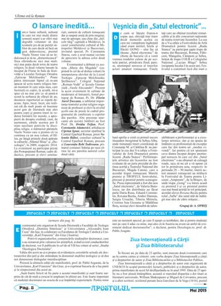 Ultima oră la Roman
Pag. 8
Mai 2015
O lansare inedită...
ntr-o lume nebună, nebună
în care tot mai mulţi dintre
semenii noştri s-ar oferi mai
degrabă voluntari să dea
icoanele jos de pe pereţii să-
lilor de curs decât să facă un
gest duhovnicesc, preotul
Vasile Nistor vine să ne în-
dulcească şi să ne „domesticească”
firea oferindu-ne nici mai mult,
nici mai puţin decât texte de teatru
religios, în două volume lansate la
început de Florar în Sala de festi-
vităţi a Liceului Teologic Ortodox
„Episcop Melchisedec”. Poate
părea interesant faptul că m-am
apucat să scriu teatru religios într-
un moment în care soţia mea, care
lucrează cu copiii, la şcoală, mi-a
spus că nu mai ştie ce să pună-n
scenă la serbarea de sfârşit de an,
deoarece repertoriul se repetă de-
acum. Apoi, încet, încet, am reali-
zat cât de mult poate să însemne
acest gen de literatură mai ales
pentru copii şi pentru tineri în ve-
derea formării lor morale, a apro-
pierii de dreapta credinţă, cum, de
asemenea, cărţile acestea pot fi
nişte auxiliare potrivite la disci-
plina religie, a mărturisit părintele
Vasile Nistor care a promis că va
continua cu un nou volum, al III-
lea, pe lângă primele două apărute
la editurile „Sfântul Mina” şi „Do-
xologia”, în 2009, respectiv 2014.
La eveniment au participat preoţi
din Protopopiatul Roman, cadre di-
dactice, precum şi elevi semina-
rişti, oameni de cultură romaşcani
dar şi oaspeţi sosiţi de prin megieşi,
mai de aproape, sau chiar din „dul-
cele târg” capitală a Moldovei, în
cazul consilierului cultural al Mi-
tropoliei Moldovei şi Bucovinei,
invitatul special, Pr. Constantin
Sturzu, care a avut numai cuvinte
de apreciere la adresa celor două
volume.
Evenimentul a debutat cu sce-
neta „Maria din Magdala” (cu-
prinsă în cel de-al doilea volum) în
interpretarea elevilor de la Liceul
Teologic „Episcop Melchisedec
Ştefănescu”, Colegiul Naţional
„Roman-Vodă” şi Şcoala Gimna-
zială „Vasile Alecsandri”. Prezent
la acest eveniment în calitate de
moderator al întrunirii, fostul pro-
topop de Roman, Pr. Dr. Florin
Aurel Ţuscanu, a subliniat impor-
tanţa teatrului şcolar religios orga-
nizat de profesori şi elevi la nivelul
şcolii sau de preoţi în cadrul pro-
gramului de catehizare a copiilor
din parohie. Alte prezenţe mar-
cante ale acestei întâlniri au fost
Prof. Dr. Ovidiu Trifan, Prof.
Constantin Adamovici, arhidiacon
Ciprian Ignat, secretar eparhial la
Centrul Eparhial Roman, preot Va-
lentin Băltoi, consilier cultural la
Centrul Eparhial Roman, precum
şi Laurenţiu Bebi Todireanu, pri-
marul comunei Stăniţa pe raza că-
ruia îşi are parohia autorul celor
două cărţi.
Î
Veşnicia din „Satul electronic”…
e cum se lăţeşte frunza-n
copac aşa, olecuţă mai mare
decât monezile acelea cu
care-mi cumpăram îngheţată
când eram mititel, fetele şi
flăcăii GONG – ului fac să
răsune „Satul electronic” de
chiote de bucurie că a venit
vremea roadelor culese de pe sce-
nele patriei, primăvara fiind, pare-
se, anotimpul norocos al tinerilor
actori amatori romaşcani. Finele
lunii aprilie a venit cu primul succes
răsunător înregistrat la Sebeş-Alba,
unde minunaţii tineri coordonaţi de
Constanţa M. şi Cătălina B. au par-
ticipat la cea dea V-a ediţie a Festi-
valului de Artă Dramatică pentru
liceeni „Radu Stanca”. Performan-
ţele artistice ale liceenilor au fost
evaluate de un juriu prezidat de dis-
tinsa actriţă a Teatrului Naţional din
Bucureşti, Magda Catone, care a
acordat trupei romaşcane Marele
premiu şi TROFEUL festivalului,
precum şi premiul pentru scenogra-
fie. Piesa reprezentată a fost din nou
„Satul electronic”, de Valeriu Butu-
lescu, iar din distribuţie au făcut
parte Daria Rusu, Eduard Constan-
tin, Roxana Buzău, Andrei Damian,
Sergiu Ursache, Tiberiu Mititelu,
Cristina Ana Giosanu şi Mădălina
Borş, aceiaşi elevi deosebit de talen-
taţi care au obţinut rezultate remar-
cabile şi la alte concursuri naţionale
de teatru rezervate liceenilor. La cea
de a V-a ediţie a Festivalului de Artă
Dramatică pentru liceeni „Radu
Stanca” au participat şapte trupe de
teatru din Bucureşti, Roman, Fălti-
ceni, Mangalia, Câmpeni şi Sebeş.
Iniţiat de trupa COLB a Colegiului
Naţional „Lucian Blaga” Sebeş
(ocupanta locului I în acest an), Fes-
tivalul a constituit încă din start o
sărbătoare a performanţei şi a exce-
lenţei artistice, dar şi un spaţiu de
întâlnire cu profesionişti de excepţie
care fac din teatru un „modus vi-
vendi”. Iar pentru că tot spuneam
ceva dintru început despre anotim-
pul norocos în care cei din „Satul
electronic” s-au obişnuit să culeagă
roade, iaca să nu uit a vă spune că
tot în primăvara asta, respectiv în
perioada 28 – 30 martie, tinerii ac-
tori amatori romaşcani au strălucit
la Festivalul de Teatru pentru Li-
ceeni „Amprente”, de la Braşov, de
unde trupa „Gong” s-a întors acasă
cu premiul I şi cu premiul pentru
cea mai bună actriţă în rol principal,
acordat elevei Roxana Buzău pentru
rolul „Safta” din satul atât de îndră-
git mai ales de către orăşeni...
Grupaj de A. OPRIŞ
D
APOSTOLUL
INFOCULT r INFOCULT r INFOCULT r INFOCULT r INFOCULT r INFOCULT r INFOCULT
venimentul este organizat de Şcoala Doctorală a Facultăţii de Teologie
Ortodoxă „Dumitru Stăniloae” şi Universitatea „Alexandru Ioan
Cuza” din Iaşi, în colaborare cu Facultatea de Teologie Catolică a Uni-
versităţii „Karl Franzens” din Graz (Austria).
Potrivit organizatorilor, comunicările studenţilor doctoranzi, care
s-au remarcat prin valoarea lor ştiinţifică, având avizul conducătorilor
de doctorat, vor fi publicate în cel de-al VII-lea volum al seriei „Studia
Theologica Doctoralia”.
Ediţia din acest an şi-a propus să evidenţieze cercetările actuale ale doc-
toranzilor din ţară şi din străinătate în domeniul studiilor teologice şi să dea
noi dimensiuni dialogului interdisciplinar.
Prezent la ultimele ediţii ale manifestării, prof. dr. Pablo Argarate, de la
Universitatea „Karl Franzens” din Graz, şi-a exprimat bucuria de a lua parte
şi la simpozionul din acest an.
„Sunt foarte fericit să fiu parte a acestei manifestări şi sunt foarte sur-
prins de cât de mult a crescut în amploare în ultimii ani. Este foarte important
că studenţii doctoranzi au ocazia de a-şi împărtăşi experienţele. Pentru mine
este un moment special, pe care îl aştept cu nerăbdare, dar şi pentru studenţii
mei pe care îi aduc cu mine, mai ales că în Austria nu avem un astfel de eve-
niment dedicat doctoranzilor”, a declarat, pentru Doxologia.ro, prof. dr.
Pablo Aragate.
Ziua Internaţională a Cărţii
şi Ziua Bibliotecarului
În fiecare an, pe data de 23 aprilie, sunt marcate două evenimente care
au în centru cartea şi cititorii: este vorba despre Ziua Internaţională a cărţii
şi a drepturilor de autor şi Ziua Bibliotecarilor şi a Bibliotecilor Publice.
Ziua Internaţională a cărţii şi a drepturilor de autor este organizată de
UNESCO în scopul promovării lecturii, publicării şi a drepturilor de autor,
prima manifestare de acest fel desfăşurându-se în anul 1995. Data de 23 apri-
lie nu a fost aleasă întâmplător, această zi marcând dispariţia a doi titani ai
literaturii universale, William Shakespeare şi Miguel de Cervantes, precum
şi a altor scriitori: scriitorul peruan Inca Garcilaso de la Vega (1616), poetul
E
(urmare din pag. 6)
 