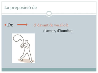 La preposició de
De d’ davant de vocal o h
d’amor, d’humitat
 