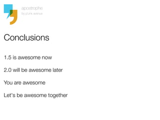Conclusions

1.5 is awesome now

2.0 will be awesome later

You are awesome

Let's be awesome together
 