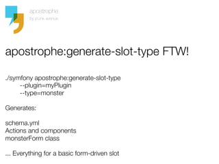 apostrophe:generate-slot-type FTW!

./symfony apostrophe:generate-slot-type 
        --plugin=myPlugin 
        --type=mon...
