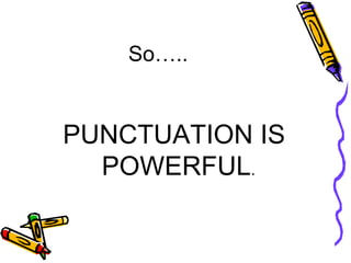 So….. PUNCTUATION IS POWERFUL .  