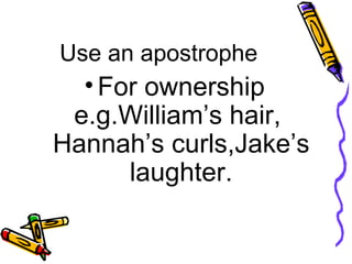 Use an apostrophe For ownership e.g.William’s hair,  Hannah’s curls,Jake’s laughter. 