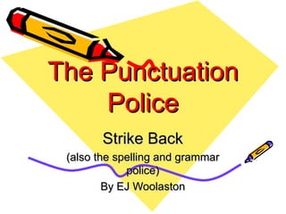 The Punctuation Police Strike Back (also the spelling and grammar police) By EJ Woolaston 