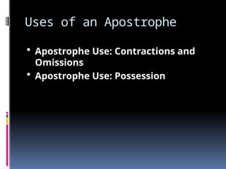 Uses of an Apostrophe
 Apostrophe Use: Contractions and
Omissions
 Apostrophe Use: Possession
 