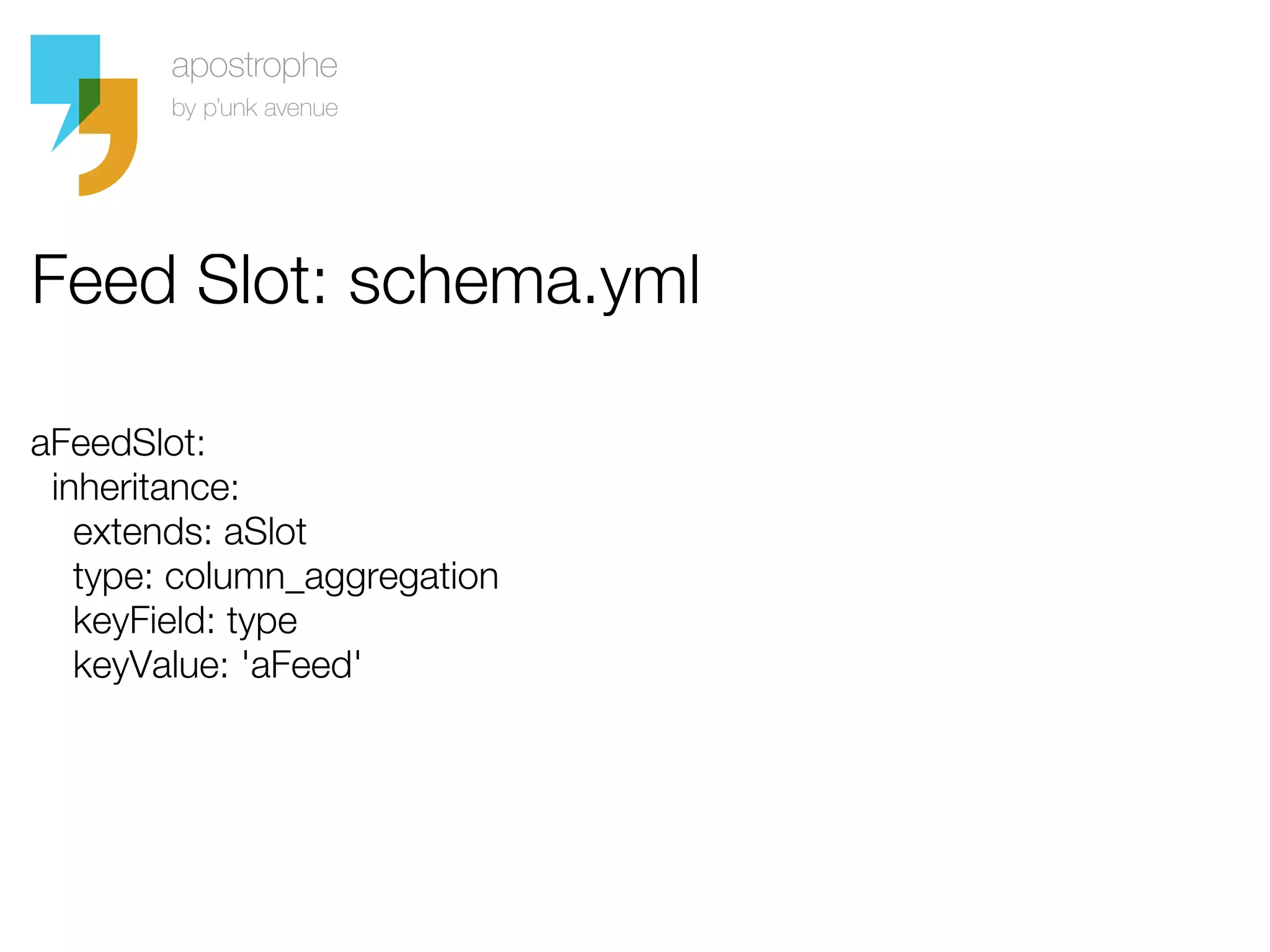Feed Slot: schema.yml

aFeedSlot:
 inheritance:
   extends: aSlot
   type: column_aggregation
   keyField: type
   keyValue: 'aFeed'
 