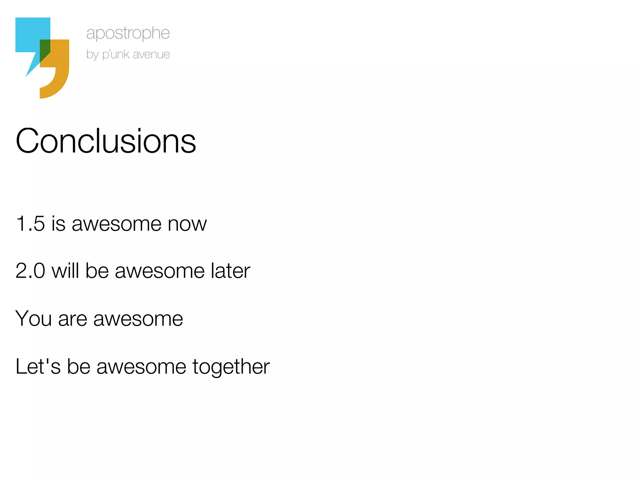 Conclusions

1.5 is awesome now

2.0 will be awesome later

You are awesome

Let's be awesome together
 