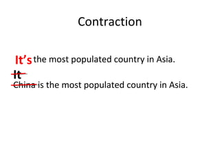 Contraction 
It’sthe most populated country in Asia. 
It 
China is the most populated country in Asia. 
 