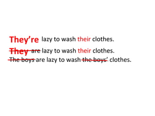 They’re lazy to wash their clothes. 
They are lazy to wash their clothes. 
The boys are lazy to wash the boys’ clothes. 
 