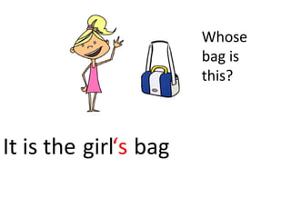 girl bag 
Whose 
bag is 
this? 
It is the ‘s 
 