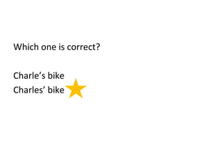 Which one is correct? 
Charle’s bike 
Charles’ bike 
 