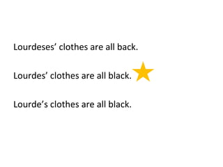 Lourdeses’ clothes are all back. 
Lourdes’ clothes are all black. 
Lourde’s clothes are all black. 
 