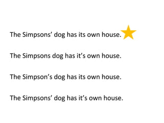 The Simpsons’ dog has its own house. 
The Simpsons dog has it’s own house. 
The Simpson’s dog has its own house. 
The Simpsons’ dog has it’s own house. 
 
