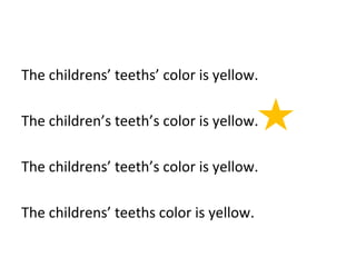 The childrens’ teeths’ color is yellow. 
The children’s teeth’s color is yellow. 
The childrens’ teeth’s color is yellow. 
The childrens’ teeths color is yellow. 
